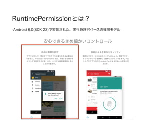 RuntimePermissionとは？
Android 6.0(SDK 23)で実装された、実行時許可ベースの権限モデル
 