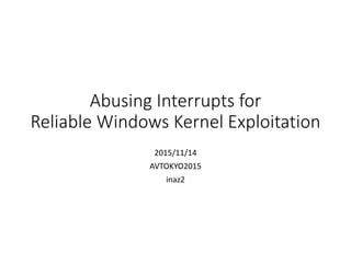 Abusing Interrupts for
Reliable Windows Kernel Exploitation
2015/11/14
AVTOKYO2015
inaz2
 