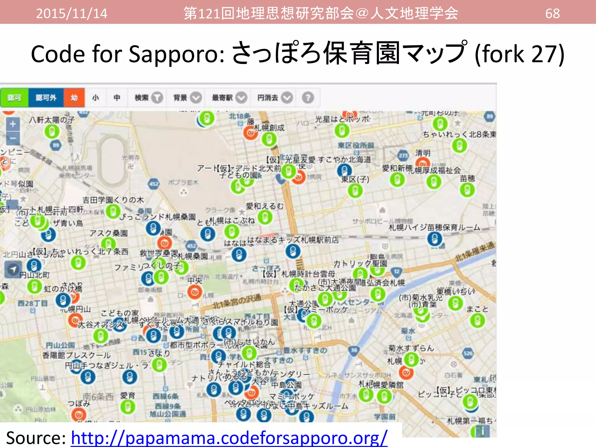 2015/11/14 第121回地理思想研究部会＠人文地理学会 68
Code for Sapporo: さっぽろ保育園マップ (fork 27)
Source: http://papamama.codeforsapporo.org/
 