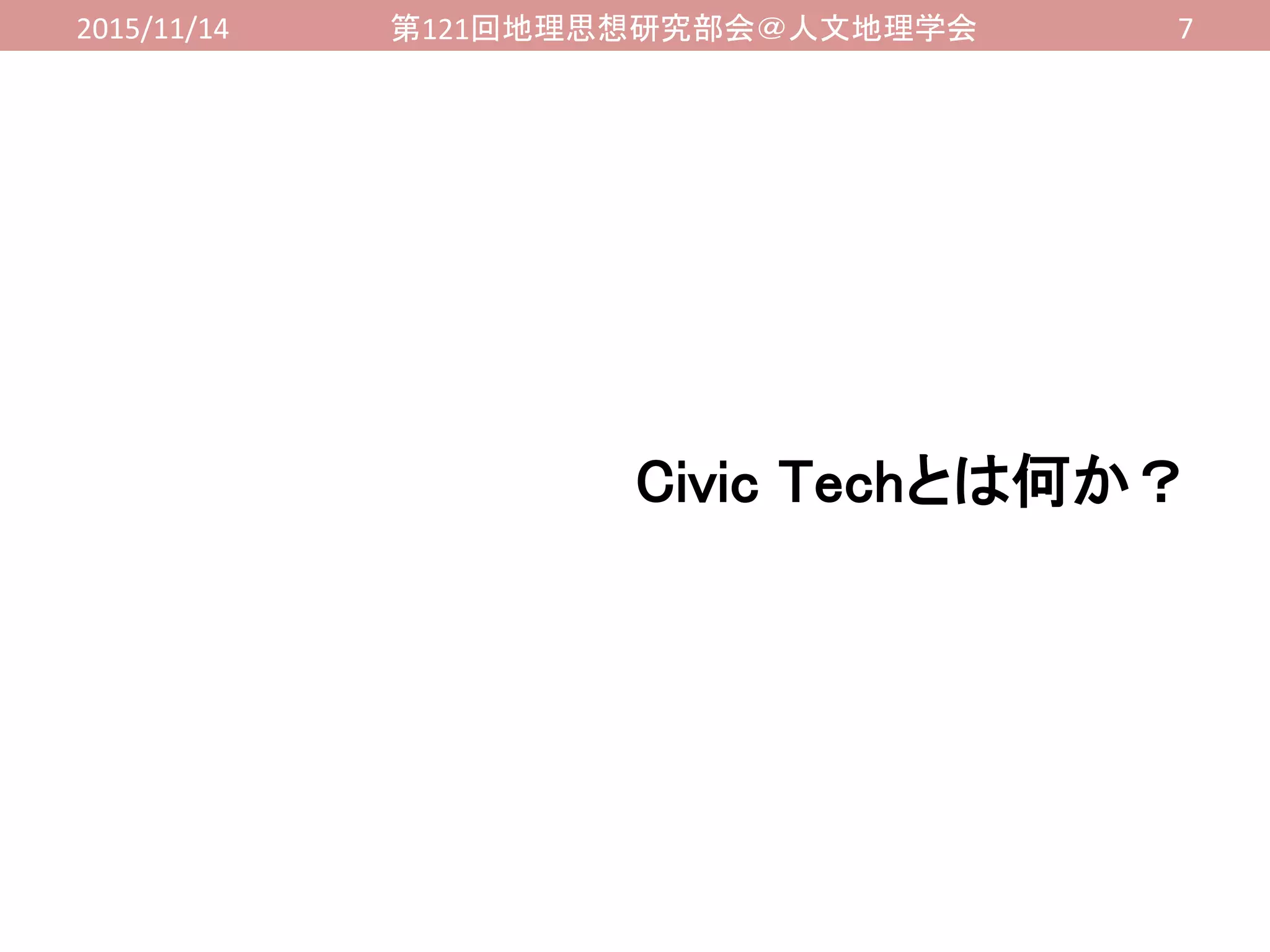 2015/11/14 第121回地理思想研究部会＠人文地理学会 7
Civic Techとは何か？
 