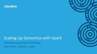 1© Cloudera, Inc. All rights reserved.
The Redemptive Power of Hadoop
Sean Owen | @sean_r_owen
Scaling Up Genomics with Spark
 