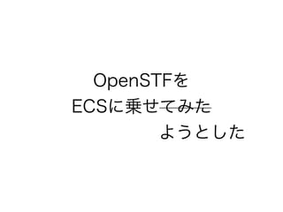OpenSTFを
ECSに乗せてみた
       ようとした
 