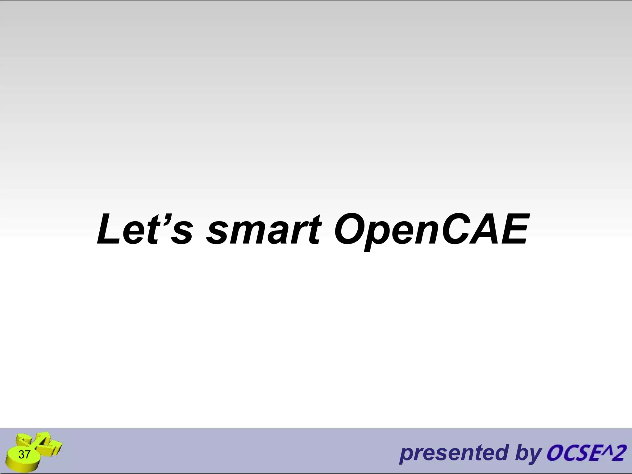 Let’s smart OpenCAE
presented by37
 