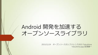 Android 開発を加速する
オープンソースライブラリ
2015/11/14 オープンソースカンファレンス2015 Tokushima
Tokushima.app 辰濱健一
 