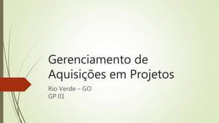 Gerenciamento de
Aquisições em Projetos
Rio Verde – GO
GP 01
 
