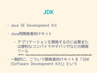JDK
? Java SE Development Kit
? Java_k򤱥å
? ץꥱ`_kΤ˱Ҫޤ
ϱʥѥǥХåʤɤ_k
ĩ`
? һĤˡ_k򤱥åȤSDK
(Software Development Kit)Ȥ
(οԪhttp://docs.oracle.com/javase/jp/8/docs/technotes/guides/index.html#jre-jdk)
 