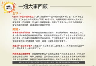 警語：本文提及之經濟走勢預測不必然代表基金之績效，基金投資風險請參閱基金公開說明書
Copyright	
  ©	
  2014	
  Ezfunds	
  Securi:es	
  Investment	
  Consul:ng	
  Enterprise	
  Ltd.
一週大事回顧
全球 －
OECD下修全球經濟展望：OECD再調降今年全球經濟成長率預估值，由3%下修至
2.9%，2016年的成長率預測也下調0.3%至3.3%，考量到新興市場經濟成長減緩，
衝擊德國、日本等國；而今年全球貿易疲軟，預測成長率僅2%，從歷史經驗觀察，
當貿易趨於疲弱時，經濟成長也將趨於停滯。
美國－
聯準會官員發表談話：聯準會五位官員談話表示，對12月升息持「漸進收緊」的立
場，紐約聯準銀行總裁杜德利認為，就當前美國經濟情況，可能很快就會達到啟動升
息的條件，然考慮到美國通膨率仍維持低檔，芝加哥聯準銀行總裁埃文斯利則認為，
貨幣政策正常化的速度要「非常」緩慢，以避免削弱經濟復甦。
     
美國10月財政赤字擴大：美國10月財政赤字為$1,360億美元，與去年同期財政赤字
為$1,220億美元，年比增加12%。

美國農產品產量暴增：美國農業部預估本土的黃豆產量再次刷下歷史新高，同時玉米
產量也將超出預期，導致上週黃豆、玉米價格跌幅擴大，產量過量不但衝擊美國農民，
且進入升息循環後，強勢美元將推升農產品價格，高庫存的情形恐怕會繼續惡化。
 