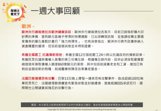 警語：本文提及之經濟走勢預測不必然代表基金之績效，基金投資風險請參閱基金公開說明書
Copyright	
  ©	
  2014	
  Ezfunds	
  Securi:es	
  Investment	
  Consul:ng	
  Enterprise	
  Ltd.
一週大事回顧
歐洲－
歐洲央行總裁德拉吉歐洲議會談話：歐洲央行總裁德拉吉表示，目前已經做好擴大印
鈔票的準備，提到歐元區幾乎停滯的物價通膨，已出現轉弱訊號，並強調收購主要國
家債券的量化寬鬆計畫仍「強力有彈性」，也有消息指出，歐洲央行將市政債券納入
資產購置的選項，但目前這個消息並未得到證實。

希臘全國罷工 抗議撙節措施：希臘全國12日發起罷工24小時以抗議政府的撙節政策。
希臘民眾抗議與債權人簽署的第三份備忘錄，根據備忘錄內容，政府必須採取嚴厲緊
縮措施來換取債權人額度860億歐元的貸款，其中包括削減養老金和工資，增加已有
稅收並徵收新的稅種，削減醫療保障及改革養老基金。 

法國巴黎連環恐怖攻擊：巴黎13日晚上爆發一連串恐怖攻擊事件，造成超過100位無
辜民眾死亡，法國總理歐德蘭宣布緊急狀態並封鎖邊境，激進組織ISIS承認犯行，國
際間也公開譴責其殘忍的攻擊行為。

 