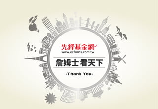 警語：本文提及之經濟走勢預測不必然代表基金之績效，基金投資風險請參閱基金公開說明書
Copyright	
  ©	
  2014	
  Ezfunds	
  Securi:es	
  Investment	
  Consul:ng	
  Enterprise	
  Ltd.
Copyright	
  ©	
  2015	
  Ezfunds	
  Securi:es	
  Investment	
  Consul:ng	
  Enterprise	
  Ltd.
 