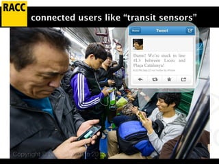 connected users like “transit sensors”
Damn! We’re stuck in line
#L3 between Liceu and
Plaça Catalunya!
 