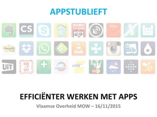EFFICIËNTER WERKEN MET APPS
Vlaamse Overheid MOW – 16/11/2015
APPSTUBLIEFT
 