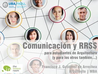 Comunicación y RRSS
para estudiantes de Arquitectura
(y para los otros también…)
Francisco J. Gutiérrez de Arrechea
Arquitecto | MBA
 