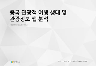 중국 관광객 여행 행태 및
관광정보 앱 분석
장 선영 대표 | jsy@snclab.kr
2015.11.17 | ACCESSIBILITY CAMP SEOUL
 