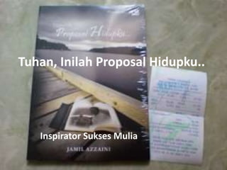 Tuhan, Inilah Proposal Hidupku..
Inspirator Sukses Mulia
 