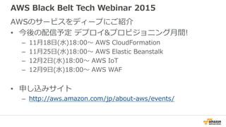AWS Black Belt Tech Webinar 2015
AWSのサービスをディープにご紹介
• 今後の配信予定 デプロイ&プロビジョニング月間!
– 11月18日(水)18:00〜 AWS CloudFormation
– 11月25...