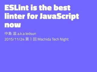 ESLint is the best
linter for JavaScript
now
中島 滋 a.k.a ledsun
2015/11/24 第１回 Machida Tech Night
 