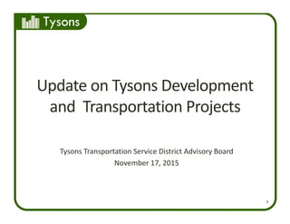 Tysons
1
Update on Tysons Development 
and  Transportation Projects
Tysons Transportation Service District Advisory Board
November 17, 2015 
 