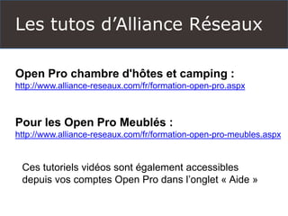 Les tutos d’Alliance Réseaux
Open Pro chambre d'hôtes et camping :
http://www.alliance-reseaux.com/fr/formation-open-pro.a...