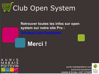 aunis-maraispoitevin.com
aunis-pro-tourisme.fr
Juliette & Emilie– ANT OTAMP
Merci !
Club Open System
Retrouver toutes les ...
