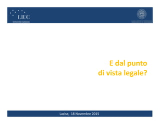 Lazise, 18 Novembre 2015
E dal punto
di vista legale?
 