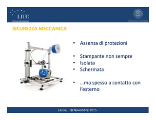 Lazise, 18 Novembre 2015
SICUREZZA MECCANICA
• Assenza di protezioni
• Stampante non sempre
• Isolata
• Schermata
• …ma spesso a contatto con
l’esterno
 