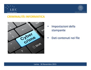 Lazise, 18 Novembre 2015
CRIMINALITÀ INFORMATICA
• Impostazioni della
stampante
• Dati contenuti nei file
 