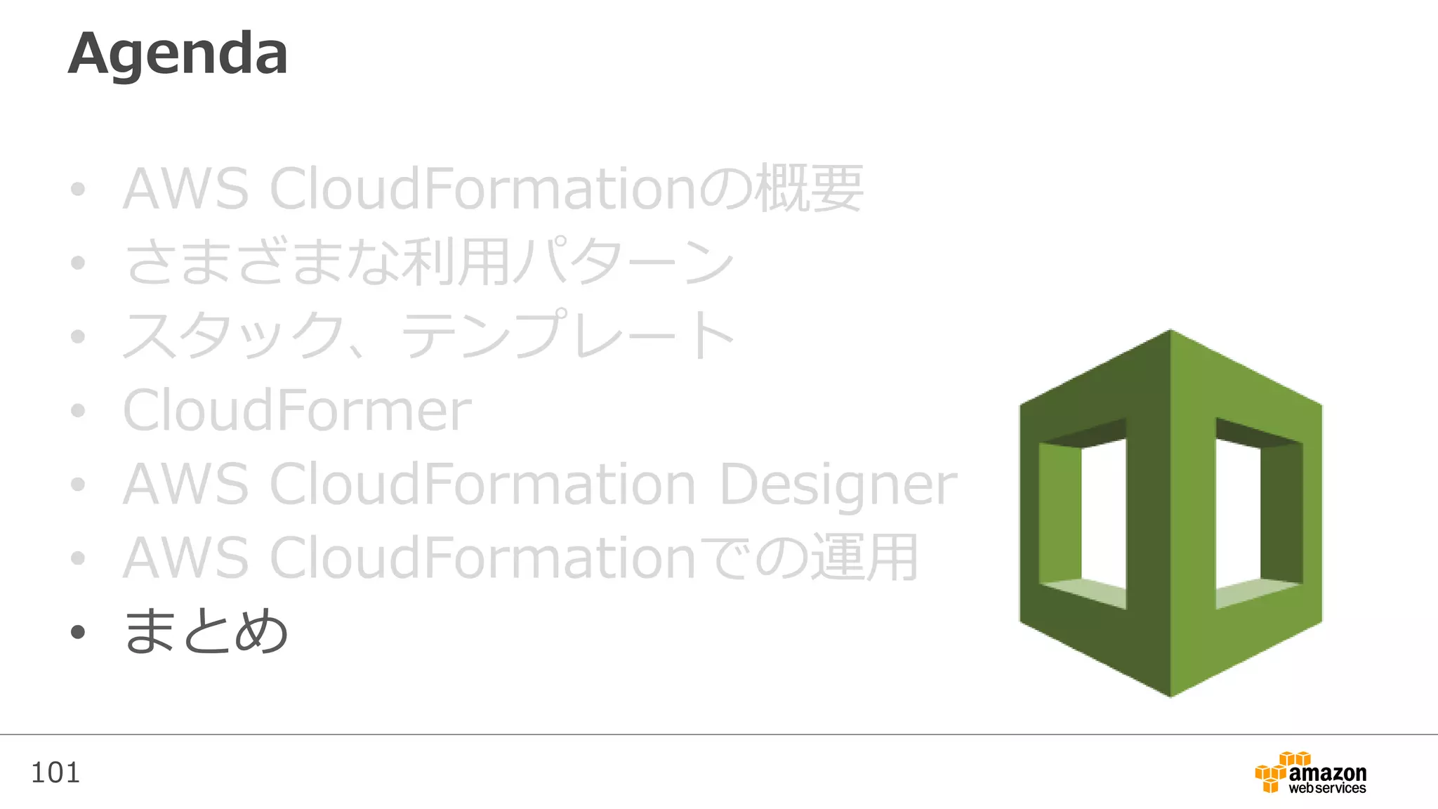 101
Agenda
• AWS CloudFormationの概要
• さまざまな利用パターン
• スタック、テンプレート
• CloudFormer
• AWS CloudFormation Designer
• AWS CloudFormationでの運用
• まとめ
 