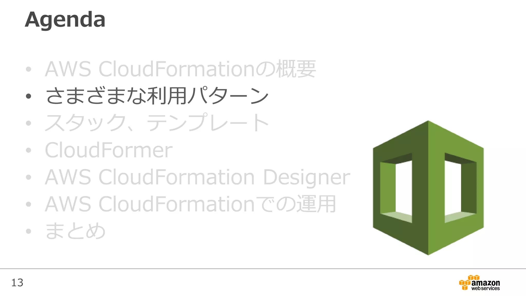 13
Agenda
• AWS CloudFormationの概要
• さまざまな利用パターン
• スタック、テンプレート
• CloudFormer
• AWS CloudFormation Designer
• AWS CloudFormationでの運用
• まとめ
 