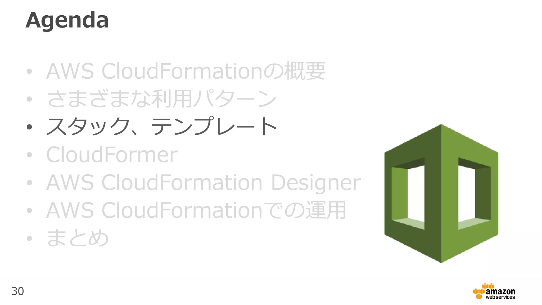 30
Agenda
• AWS CloudFormationの概要
• さまざまな利用パターン
• スタック、テンプレート
• CloudFormer
• AWS CloudFormation Designer
• AWS CloudFormationでの運用
• まとめ
 