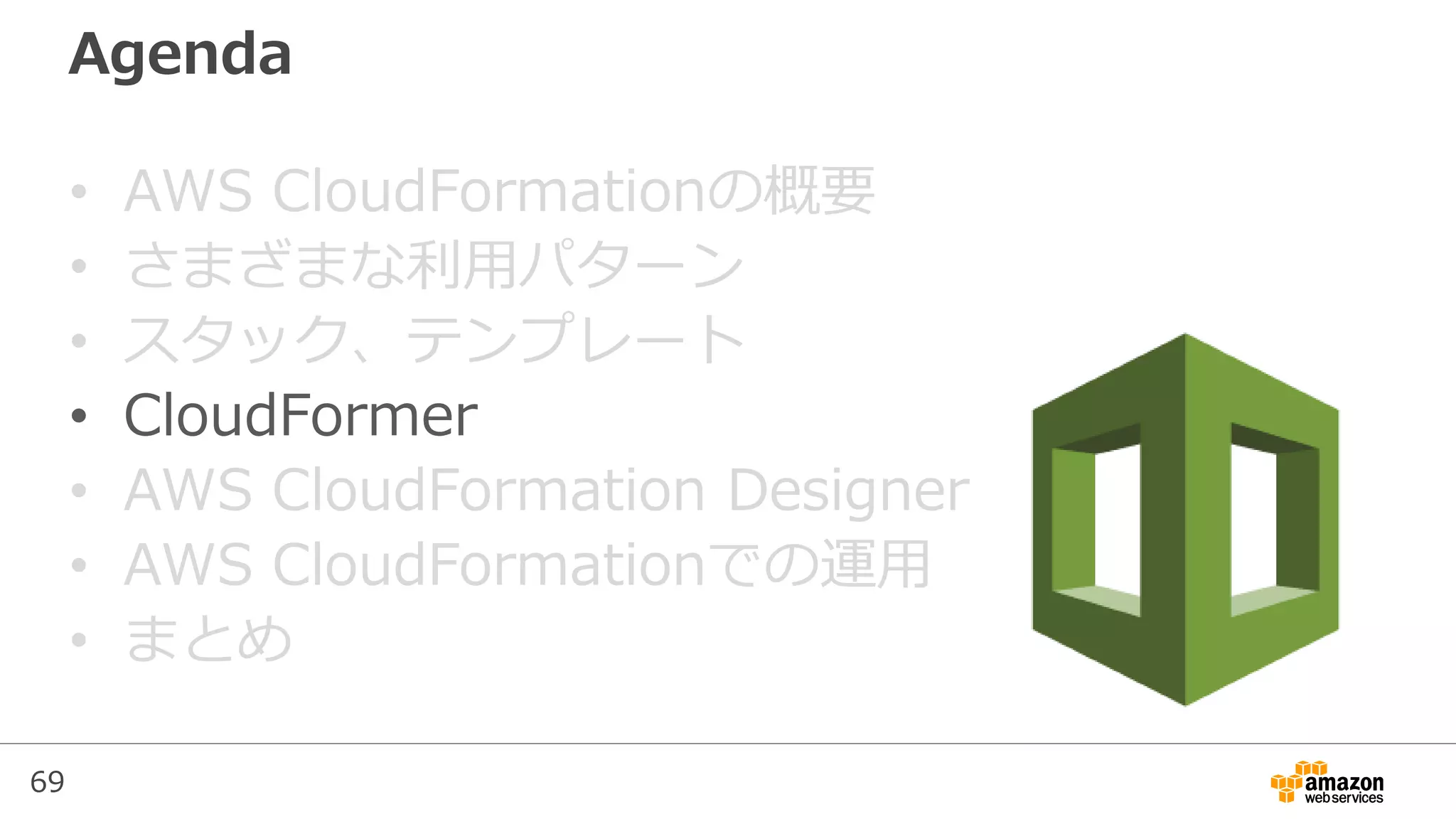 69
Agenda
• AWS CloudFormationの概要
• さまざまな利用パターン
• スタック、テンプレート
• CloudFormer
• AWS CloudFormation Designer
• AWS CloudFormationでの運用
• まとめ
 