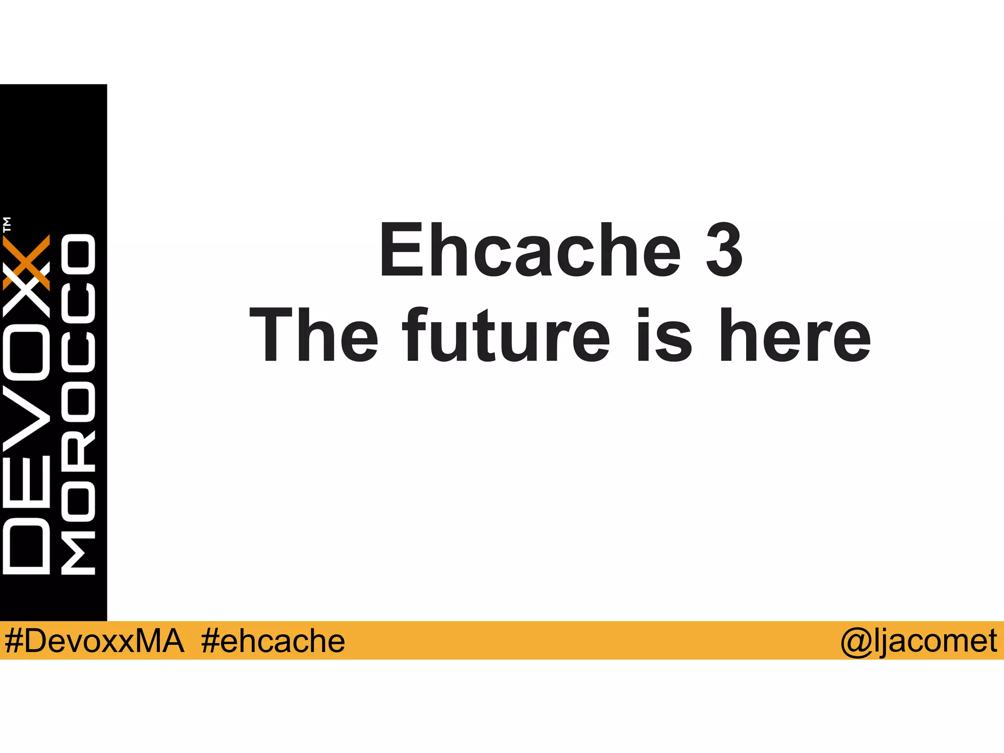 @ljacomet#DevoxxMA #ehcache
Ehcache 3
The future is here
 