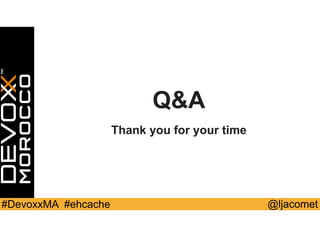 @ljacomet#DevoxxMA #ehcache
Q&A
Thank you for your time
 