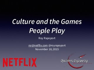 Culture and the Games
People Play
Roy Rapoport
rsr@netflix.com @royrapoport
November 18, 2015
 
