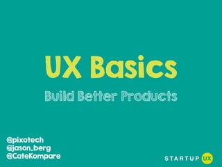 UX Basics
Build Better Products
@pixotech
@jason_berg
@CateKompare
 