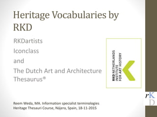 Heritage Vocabularies by
RKD
RKDartists
Iconclass
and
The Dutch Art and Architecture
Thesaurus®
Reem Weda, MA. Information specialist terminologies
Heritage Thesauri Course, Nájera, Spain, 18-11-2015
 