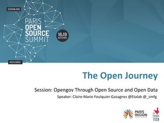 Session: Opengov Through Open Source and Open Data
Speaker: Claire-Marie Foulquier-Gazagnes @Etalab @_cmfg
The Open Journey
 
