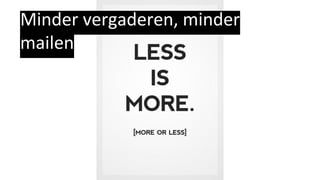 Minder vergaderen, minder
mailen
 