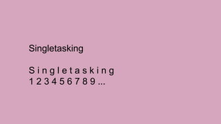 Singletasking
S i n g l e t a s k i n g
1 2 3 4 5 6 7 8 9 ...
 