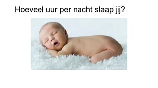 Hoeveel uur per nacht slaap jij?
 