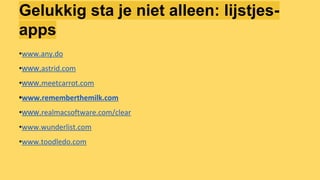 Gelukkig sta je niet alleen: lijstjes-
apps
•www.any.do
•www.astrid.com
•www.meetcarrot.com
•www.rememberthemilk.com
•www.realmacsoftware.com/clear
•www.wunderlist.com
•www.toodledo.com
 