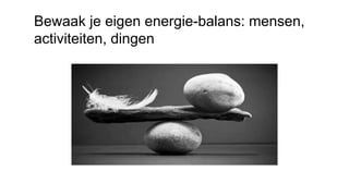 Bewaak je eigen energie-balans: mensen,
activiteiten, dingen
 