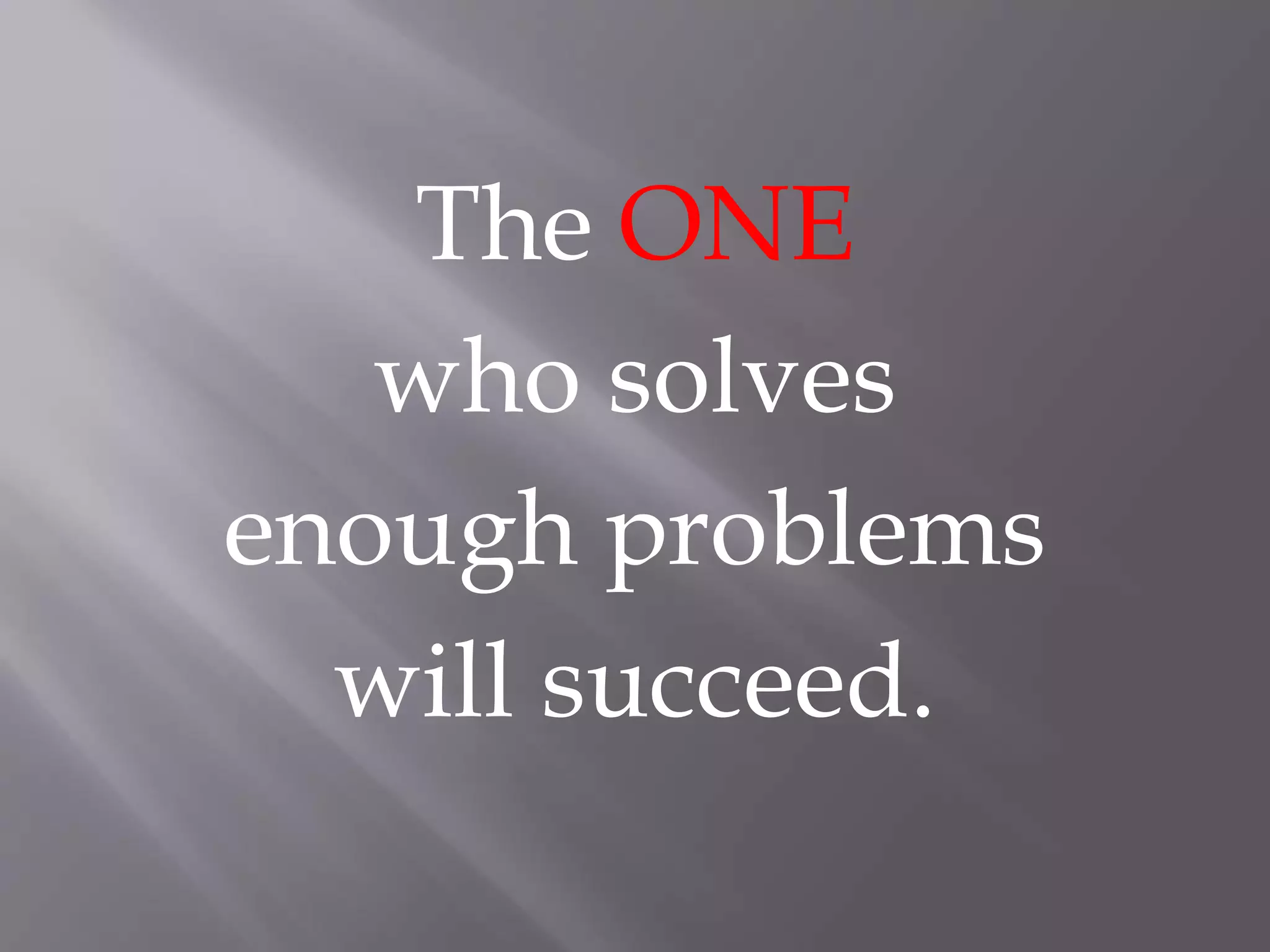 The ONE
who solves
enough problems
will succeed.
 