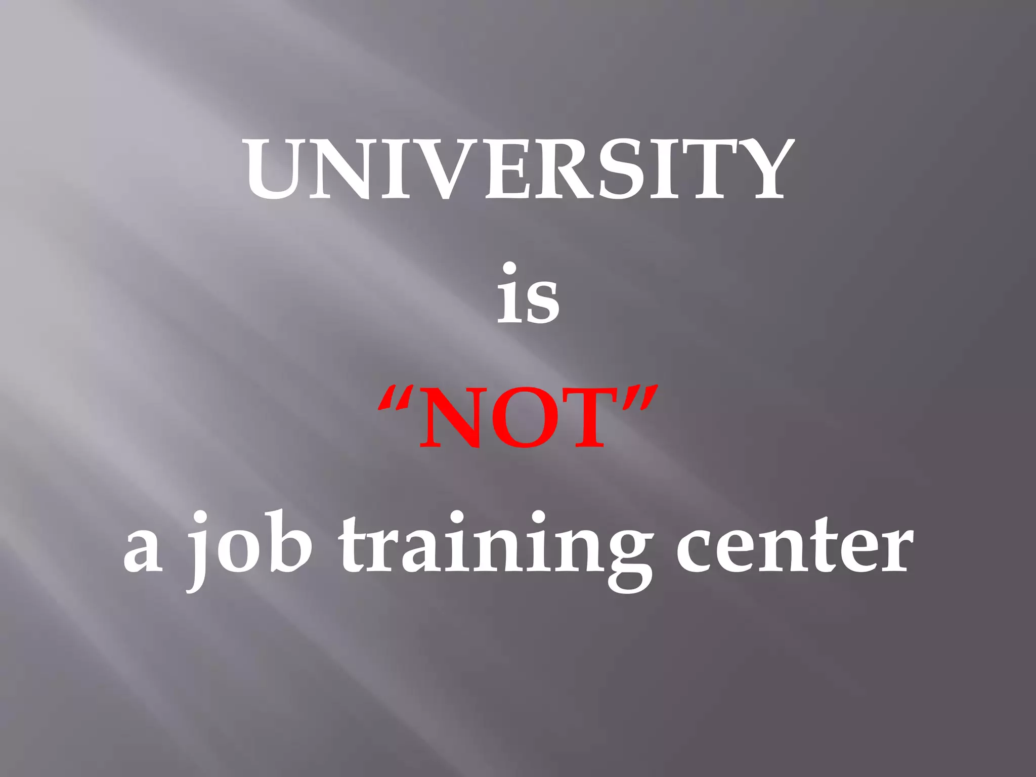 UNIVERSITY
is
“NOT”
a job training center
 