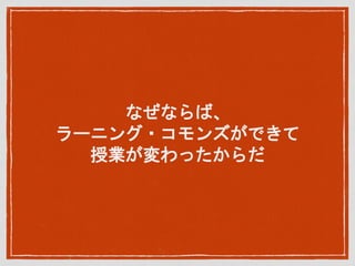 なぜならば、
ラーニング・コモンズができて
授業が変わったからだ
 