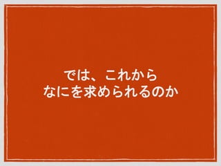 では、これから
なにを求められるのか
 