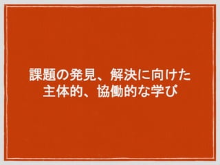 課題の発見、解決に向けた
主体的、協働的な学び
 