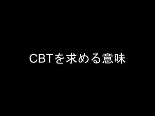 CBTを求める意味
 