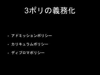 3ポリの義務化
• アドミッションポリシー
• カリキュラムポリシー
• ディプロマポリシー
 