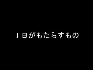 ＩＢがもたらすもの
 