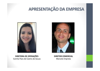 APRESENTAÇÃO DA EMPRESA
DIRETORA DE OPERAÇÕES
Camila Paes de Castro de Souza
DIRETOR COMERCIAL
Marcelo Improta
 